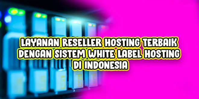 Layanan Reseller Hosting Terbaik dengan Sistem White Label Hosting di Indonesia