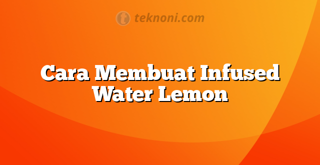Cara Membuat Infused Water Lemon