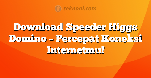 Download Speeder Higgs Domino – Percepat Koneksi Internetmu!